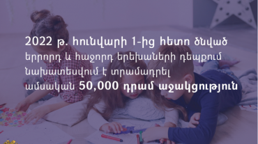 2022 թ․ հունվարի 1-ից հետո ծնված երրորդ և հաջորդ երեխաների դեպքում նախատեսվում է տրամադրել ամսական 50․000 դրամ աջակցություն