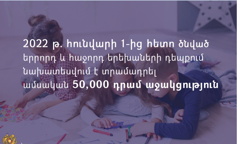 2022 թ․ հունվարի 1-ից հետո ծնված երրորդ և հաջորդ երեխաների դեպքում նախատեսվում է տրամադրել ամսական 50․000 դրամ աջակցություն