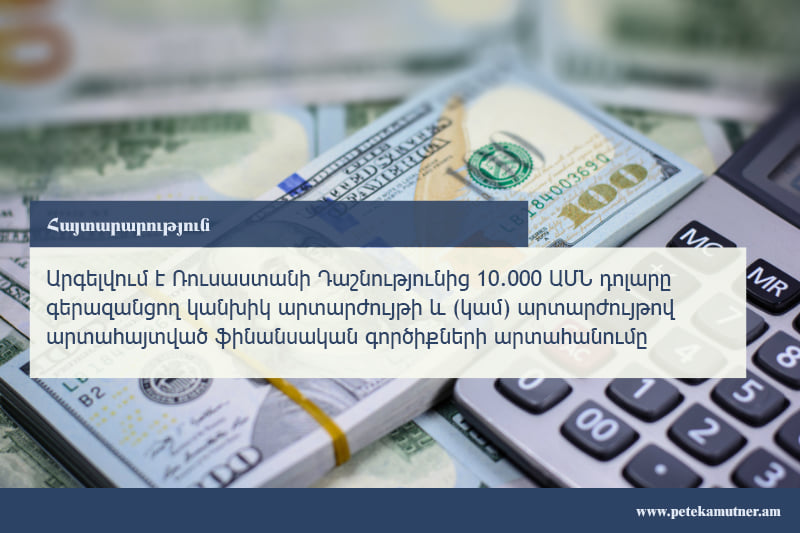 Արգելվում է ՌԴ-ից 10․000 ԱՄՆ դոլարը գերազանցող կանխիկ արտարժույթի և (կամ) արտարժույթով արտահայտված ֆինանսական գործիքների արտահանումը