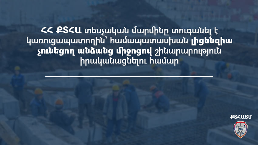ՔՏՀԱ տեսչական մարմինը տուգանել է կառուցապատողին համապատասխան լիցենզիա չունեցող անձանց միջոցով շինարարություն իրականացնելու համար