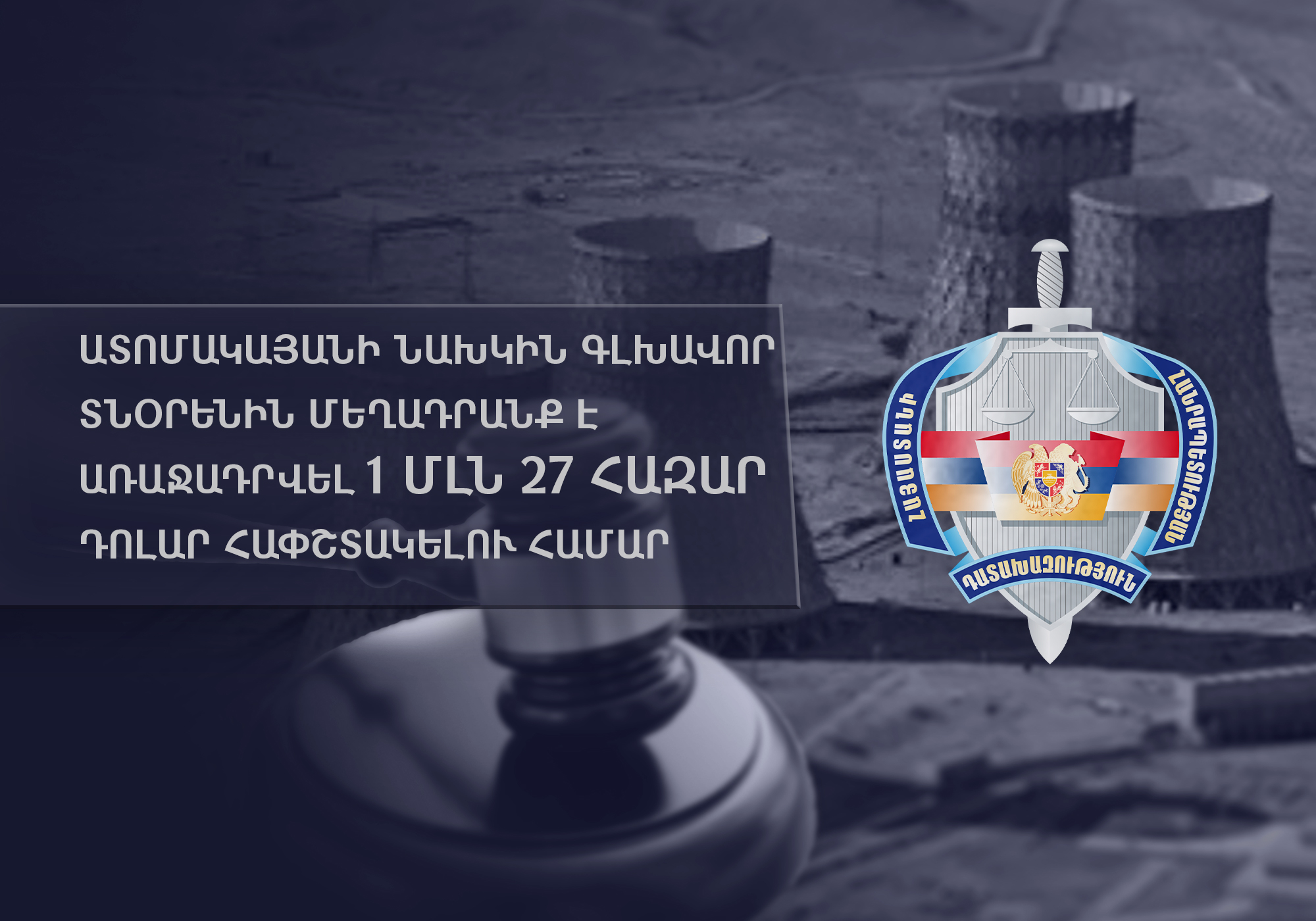 Ատոմակայանի նախկին գլխավոր տնօրենին մեղադրանք է առաջադրվել 1 մլն 27 հազար դոլար հափշտակելու համար