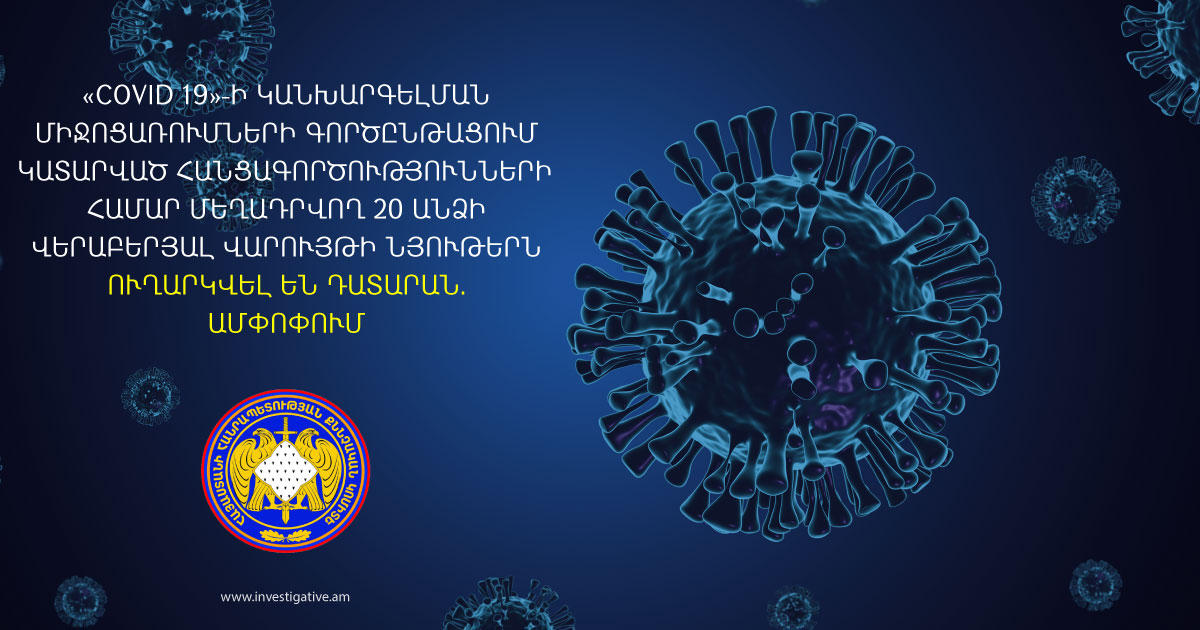 «Covid-19»-ի կանխարգելման միջոցառումների գործընթացում հանցագործությունների համար մեղադրվող 20 անձի վերաբերյալ վարույթի նյութերն ուղարկվել են դատարան
