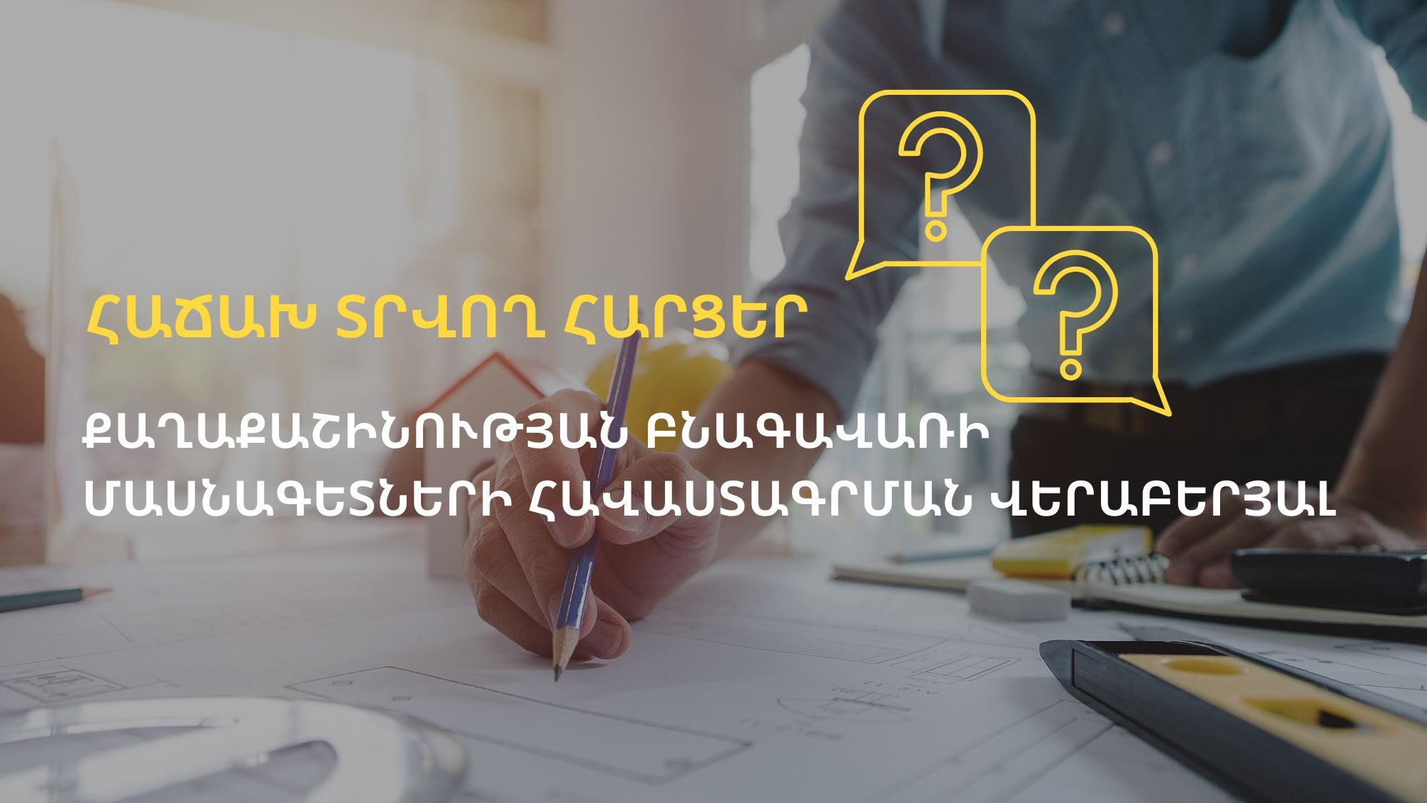 Հաճախ տրվող հարցեր քաղաքաշինության բնագավառի մասնագետների հավաստագրման վերաբերյալ