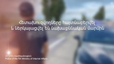 Հետախուզվողները հայտնաբերվել և ներկայացվել են նախաքննական մարմին